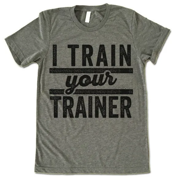 I Train Your Trainer T Shirt