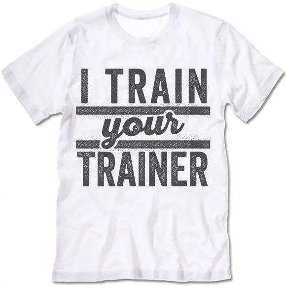 I Train Your Trainer T Shirt