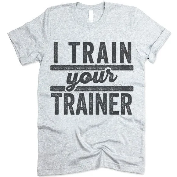 I Train Your Trainer T Shirt