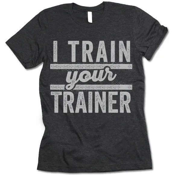 I Train Your Trainer T Shirt