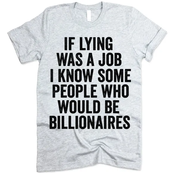 If Lying Was A Job I Know Some People Who Would Be Billionaires T Shirt