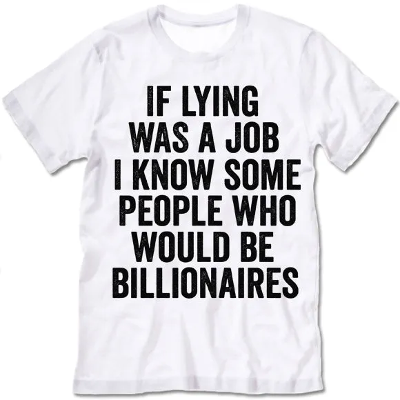 If Lying Was A Job I Know Some People Who Would Be Billionaires T Shirt
