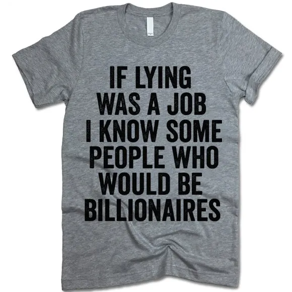 If Lying Was A Job I Know Some People Who Would Be Billionaires T Shirt