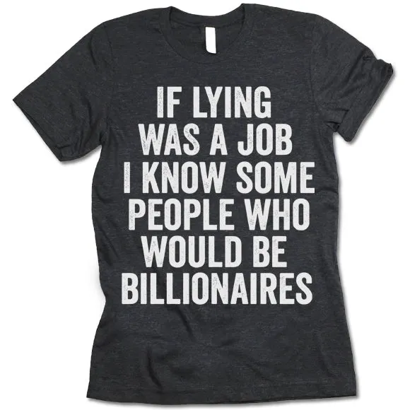 If Lying Was A Job I Know Some People Who Would Be Billionaires T Shirt
